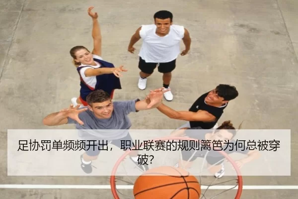 足协罚单频频开出，职业联赛的规则篱笆为何总被穿破？